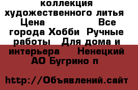 коллекция художественного литья › Цена ­ 1 200 000 - Все города Хобби. Ручные работы » Для дома и интерьера   . Ненецкий АО,Бугрино п.